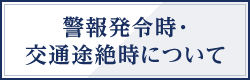 警報発令時・交通途絶時について