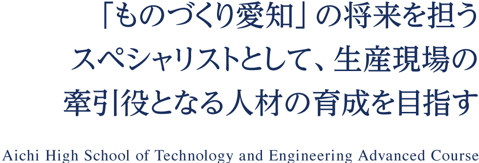 将来の産業界に大きく羽ばたき国際社会に貢献する人材の育成　Aichi High School of Technology and Engineering Advanced Course